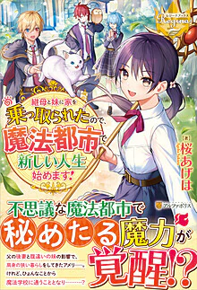 継母と妹に家を乗っ取られたので、魔法都市で新しい人生始めます！