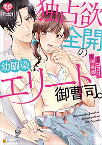 独占欲全開の幼馴染は、エリート御曹司。
