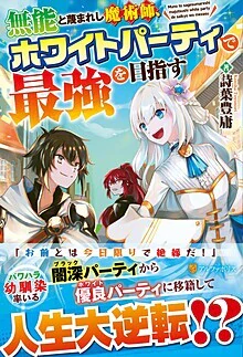 無能と蔑まれし魔術師、ホワイトパーティで最強を目指す