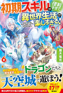 初期スキルが便利すぎて異世界生活が楽しすぎる！６
