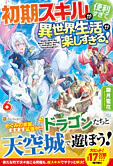初期スキルが便利すぎて異世界生活が楽しすぎる！６