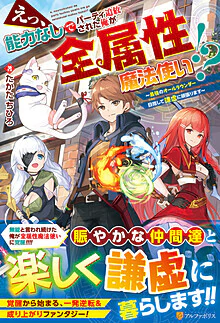 えっ、能力なしでパーティ追放された俺が全属性魔法使い!?　