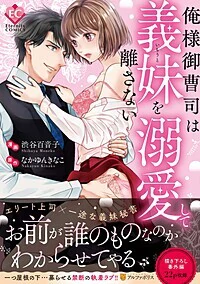 俺様御曹司は義妹を溺愛して離さない