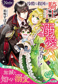 冷酷な救国の騎士さまが溺愛パパになりました！