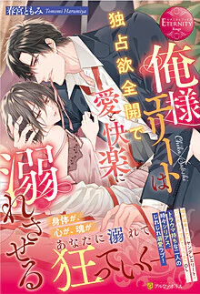 俺様エリートは独占欲全開で愛と快楽に溺れさせる