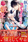 執着系御曹司はかりそめの婚約者に激愛を注ぎ込む