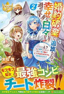 婚約破棄で追放されて、幸せな日々を過ごす。２　……え？　私が世界に一人しか居ない水の聖女？　あ、今更泣きつかれても、知りませんけど？