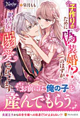 子作りのために偽装婚！？のはずが、訳あり王子に溺愛されてます