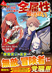 えっ、能力なしでパーティ追放された俺が全属性魔法使い!?１