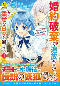 婚約破棄で追放されて、幸せな日々を過ごす。……え？　私が世界に一人しか居ない水の聖女？　あ、今更泣きつかれても、知りませんけど？１