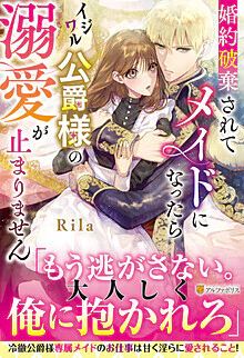 婚約破棄されてメイドになったらイジワル公爵様の溺愛が止まりません