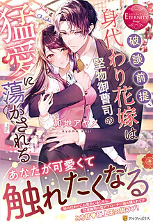 破談前提、身代わり花嫁は堅物御曹司の猛愛に蕩かされる