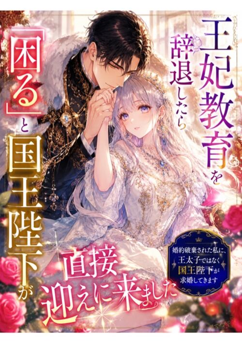 『王妃教育を辞退したら「困る」と国王陛下が直接迎えに来ました ～婚約破棄された私に、王太子ではなく国王陛下が求婚してきます〜』（由香） 表紙
