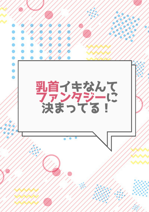 乳首イキなんてファンタジーに決まってる！