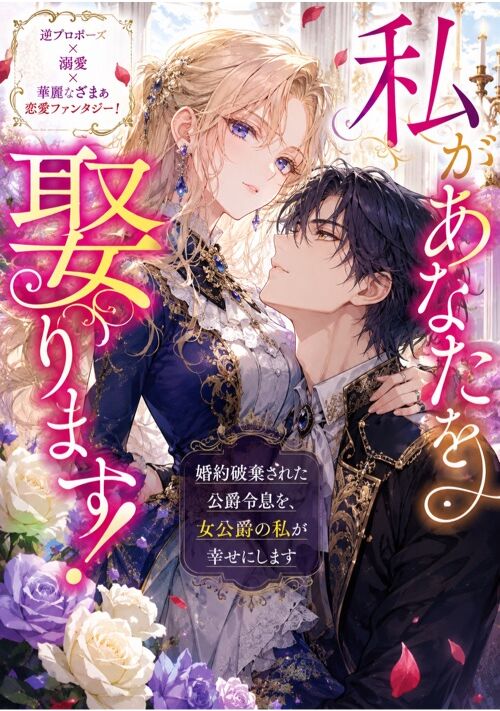 私があなたを娶ります！　婚約破棄された公爵令息を、女公爵の私が幸せにします