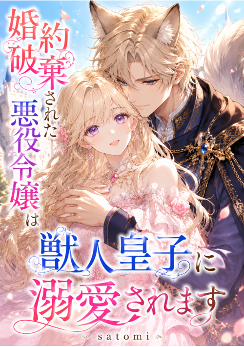 『婚約破棄された悪役令嬢は獣人皇子に溺愛されます』（satomi） 表紙