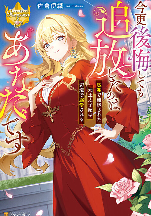 今更後悔しても追放したのはあなたです　冤罪で離縁された元王太子妃は辺境で溺愛される