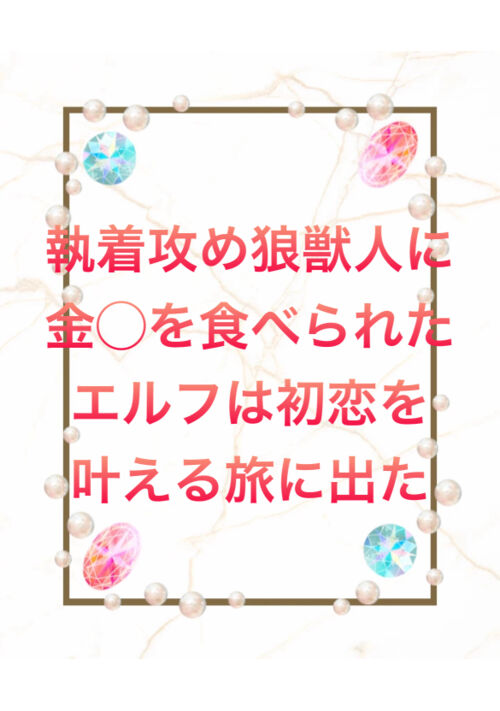 執着攻め狼獣人に金〇を食べられたエルフは、初恋を叶える旅に出る