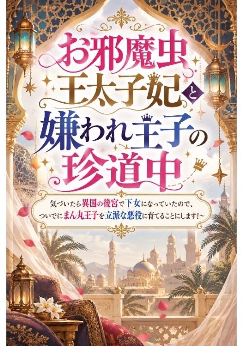 お邪魔虫王太子妃と嫌われ王子の珍道中～気づいたら異国の後宮で下女になっていたので、ついでにまん丸王子を立派な悪役に育てることにします！～ 表紙