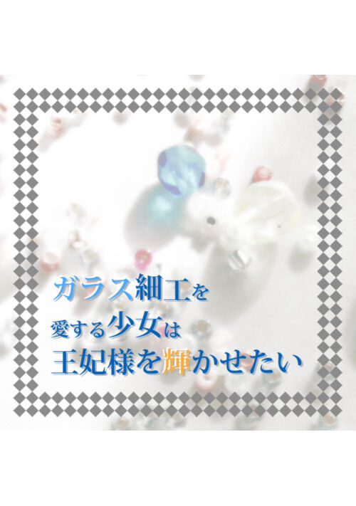 ガラス細工を愛する少女は王妃様を輝かせたい