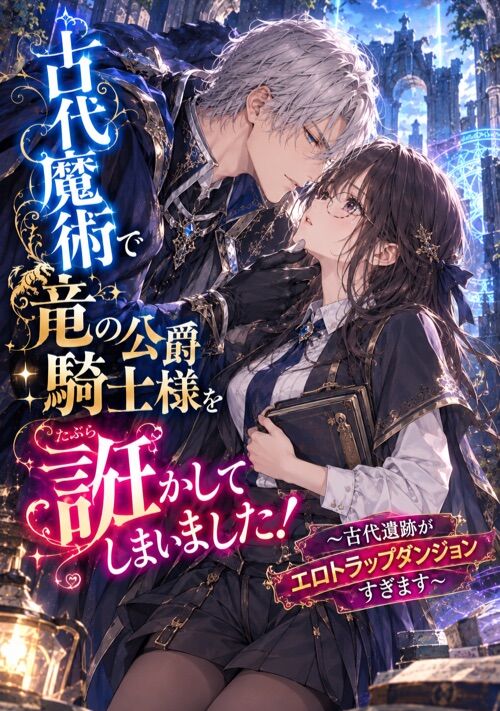 古代魔術で竜の公爵騎士様を誑（たぶら）かしてしまいました！　〜古代遺跡がエロトラップダンジョンすぎます〜  