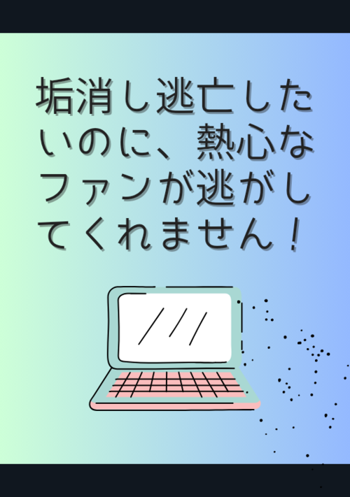 垢消し逃亡したいのに、熱心なファンが逃がしてくれません！