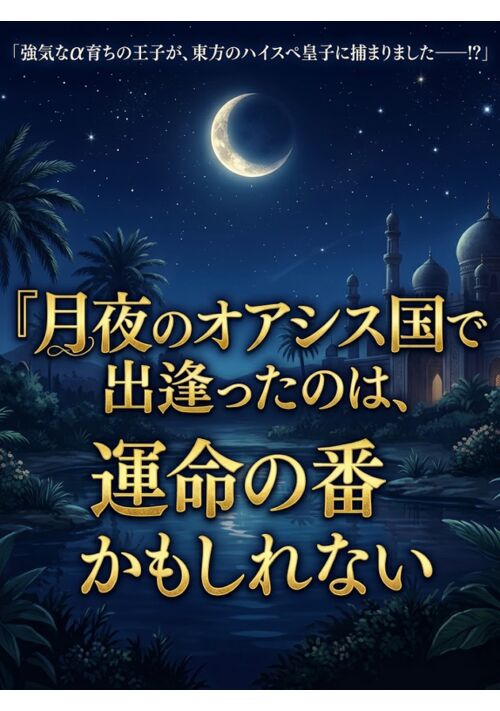 月夜のオアシス国で出逢ったのは、運命の番かもしれない