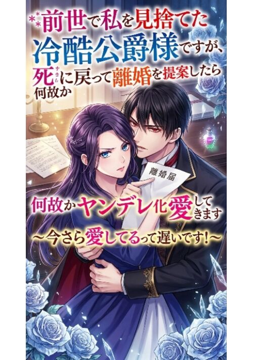 『前世で私を見捨てた冷酷公爵様ですが、死に戻って離婚を提案したら何故かヤンデレ化して溺愛してきます〜今さら愛してるって遅いです！〜』（へなちょこ小説家） 表紙