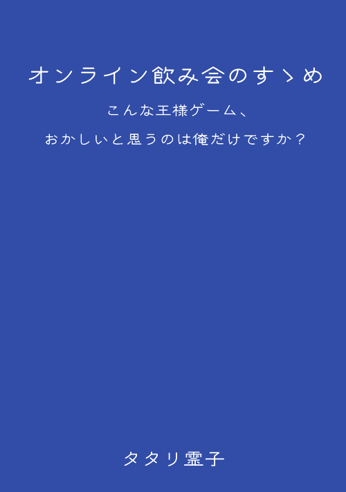 オンライン飲み会のすゝめ 〜こんな王様ゲーム、おかしいと思うのは俺だけですか？〜