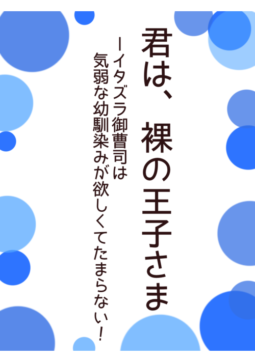 君は、裸の王子さま—イタズラ御曹司は気弱な幼馴染みが欲しくてたまらない！