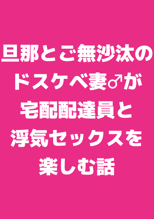 旦那とご無沙汰のドスケベ妻♂が宅配配達員と浮気セックスを楽しむ話