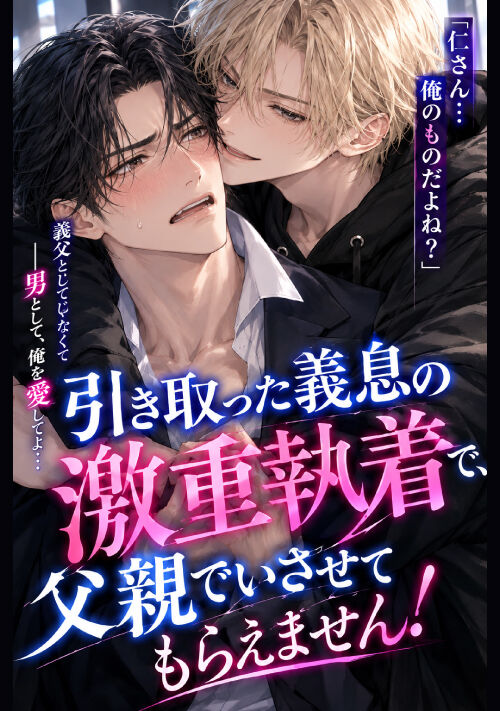 【19歳執着義息×35歳純情義父】引き取った義息の激重執着で、父親でいさせてもらえません！