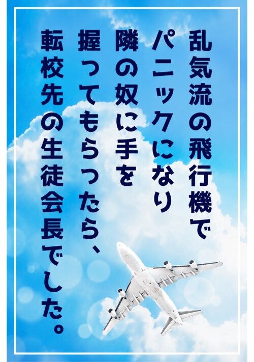乱気流の飛行機でパニックになり、隣の奴に手を握ってもらったら、転校先の生徒会長でした。
