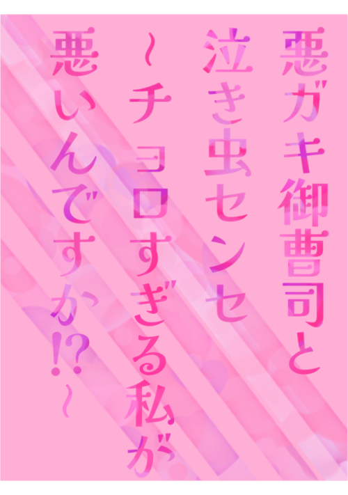 悪ガキ御曹司と泣き虫センセ〜チョロすぎる私が悪いんですか⁉︎〜