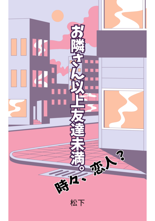 お隣さん以上友達未満。時々、恋人？