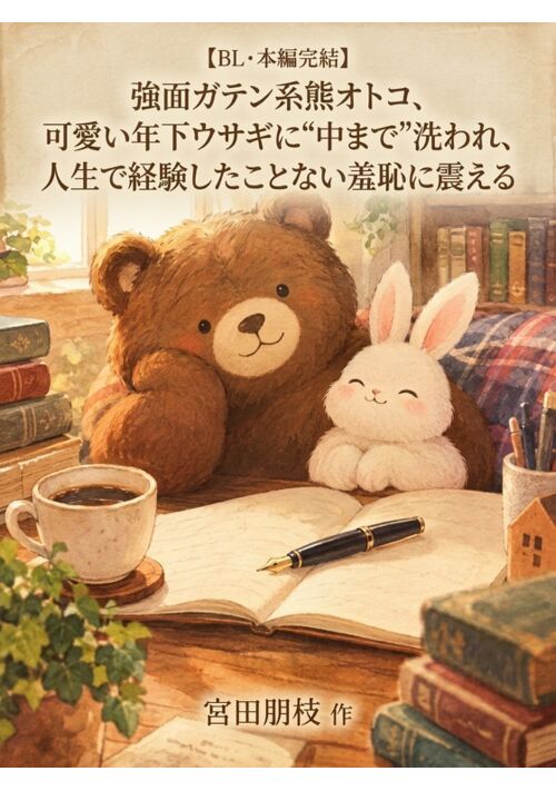 【BL・本編完結】強面ガテン系熊オトコ、可愛い年下ウサギに“中まで”洗われ、人生で経験したことない羞恥に震える