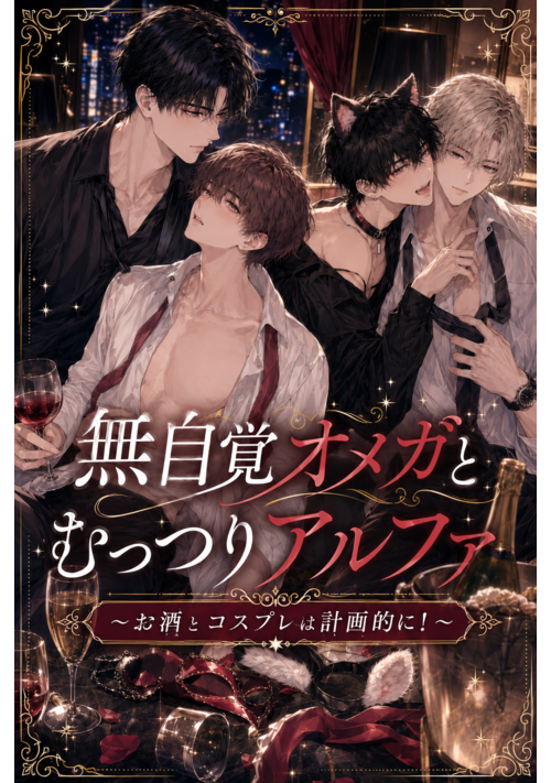 無自覚オメガとむっつりアルファ～お酒とコスプレは計画的に！～