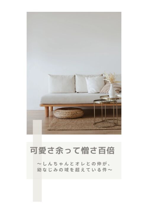 【完結】可愛さ余って憎さ百倍〜しんちゃんとオレとの仲が、幼なじみの域を超えている件〜