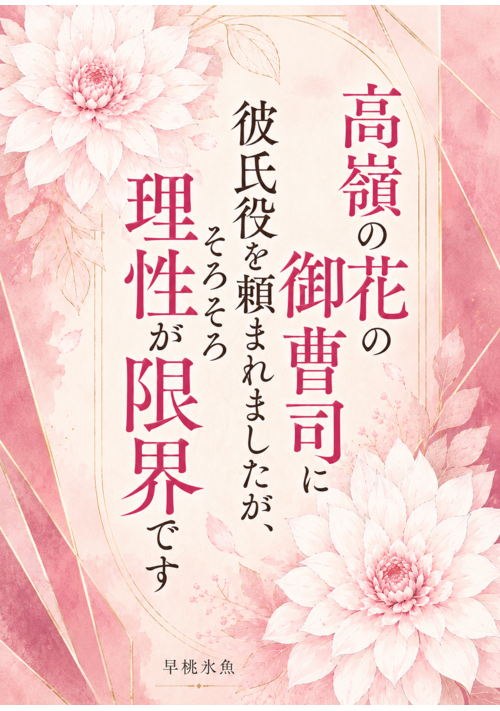 【期間限定公開】高嶺の花の御曹司に彼氏役を頼まれましたが、そろそろ理性が限界です