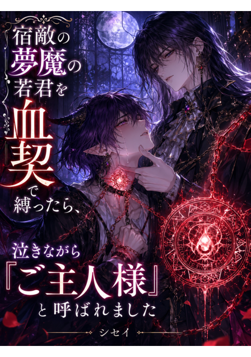 宿敵の夢魔の若君を血契で縛ったら、泣きながら「ご主人様」と呼ばれました