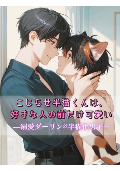 【完結】こじらせ半猫くんは、好きな人の前だけ可愛い―溺愛ダーリン×半猫化男子―