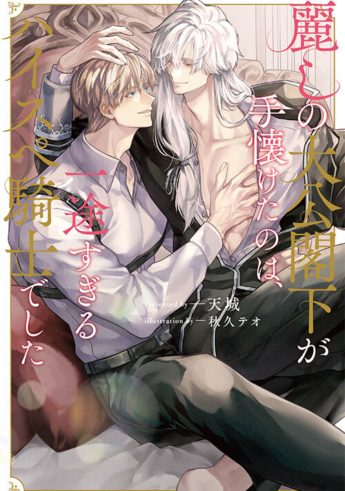 麗しの大公閣下が手懐けたのは、一途すぎるハイスペ騎士でした