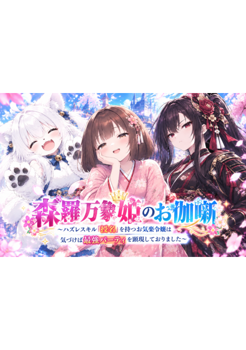 【森羅万象姫のお伽噺】〜ハズレスキル「授名」を持つお気楽令嬢は気づけば最強パーティを顕現しておりました〜