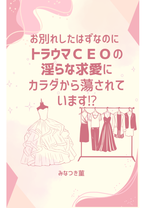 お別れしたはずなのに、トラウマCEOの淫らな求愛にカラダから蕩かされています？