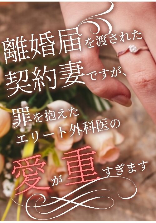 離婚届を渡された契約妻ですが、罪を抱えたエリート外科医の愛が重すぎます