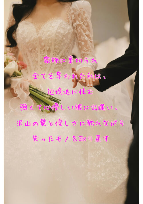 家族に裏切られ全てを奪われた私は、辺境地に住む強くて心優しい彼に出逢い、沢山の愛と優しさに触れながら失ったモノを取り戻す
