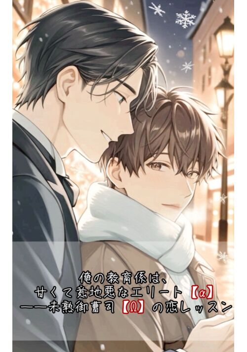 俺の教育係は、甘くて意地悪なエリート【α】――未熟御曹司【Ω】の恋レッスン