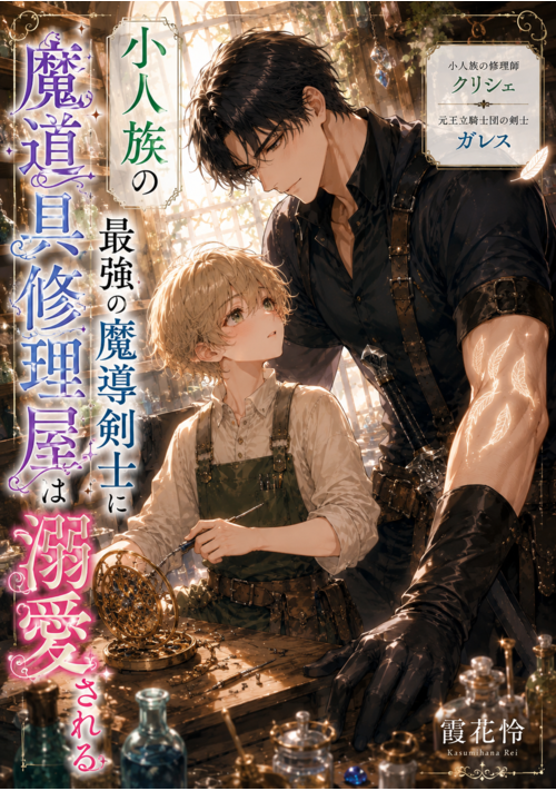 『小人族の魔道具修理屋は最強の魔導剣士に溺愛される』（霞花怜） 表紙