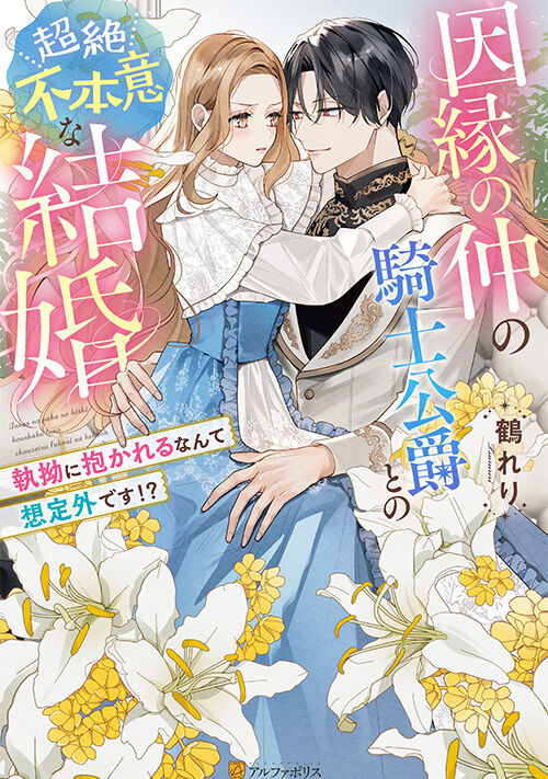 因縁の仲の騎士公爵との超絶不本意な結婚～執拗に抱かれるなんて想定外です!?～
