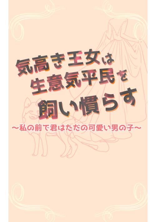 気高き王女は生意気平民を飼い慣らす〜私の前で君はただの可愛い男の子〜